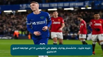 نتيجة مثيرة.. مانشستر يونايتد يتفوق على تشيلسي 2-1 في مواجهة الدوري الإنجليزي